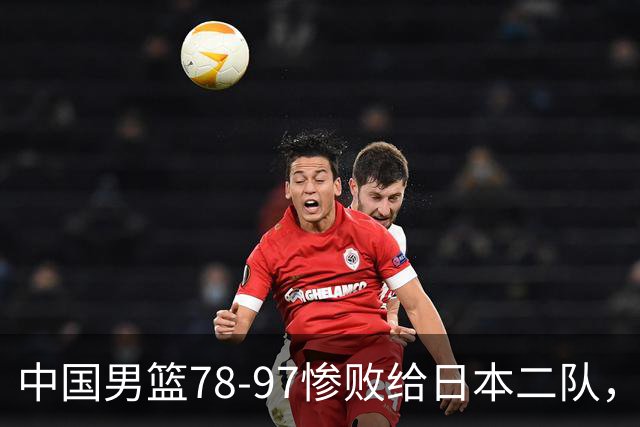 中国男篮78-97惨败给日本二队，两大问题明显，多名媒体人喊话郭士强下课